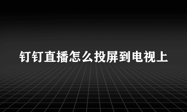 钉钉直播怎么投屏到电视上