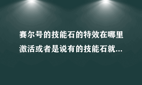 赛尔号的技能石的特效在哪里激活或者是说有的技能石就是没有特效