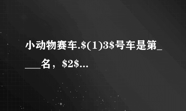 小动物赛车.$(1)3$号车是第____名，$2$号车是第____名.$(2)1$号车的前面有____辆车，后面有____辆车，一共有____辆车.