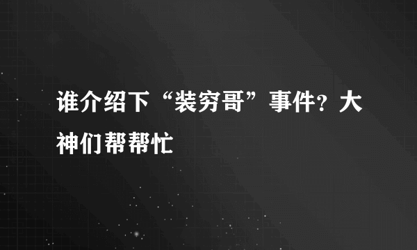 谁介绍下“装穷哥”事件？大神们帮帮忙