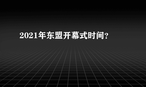 2021年东盟开幕式时间？