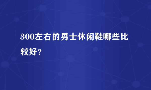 300左右的男士休闲鞋哪些比较好？