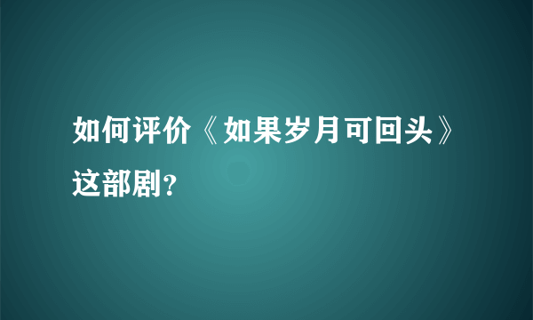 如何评价《如果岁月可回头》这部剧？