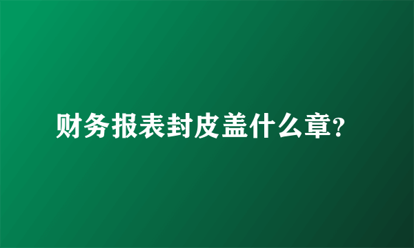 财务报表封皮盖什么章？