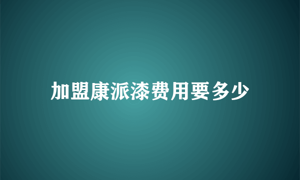 加盟康派漆费用要多少