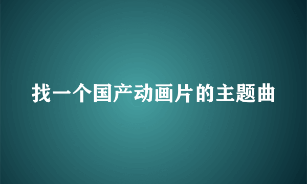 找一个国产动画片的主题曲