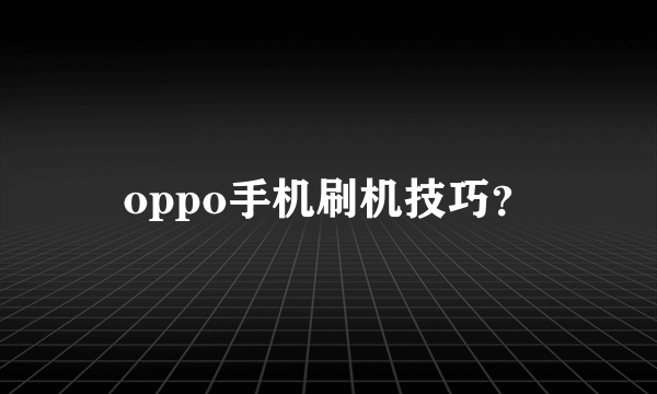 oppo手机刷机技巧？