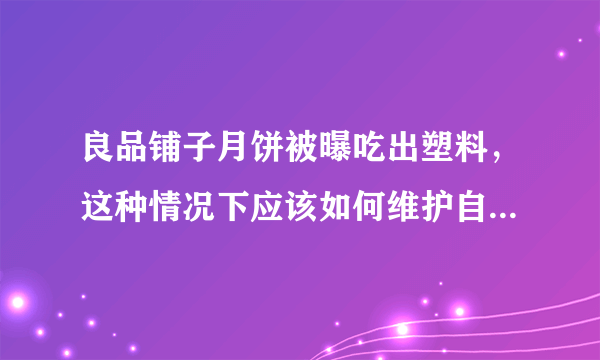 良品铺子月饼被曝吃出塑料，这种情况下应该如何维护自己的权益？