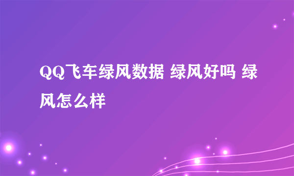 QQ飞车绿风数据 绿风好吗 绿风怎么样