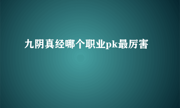 九阴真经哪个职业pk最厉害