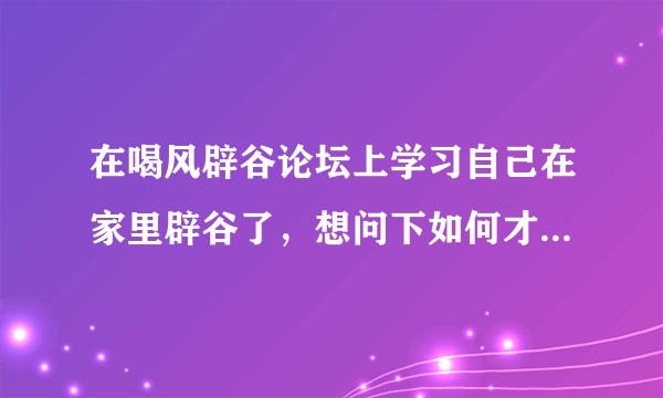 在喝风辟谷论坛上学习自己在家里辟谷了，想问下如何才能排宿便？