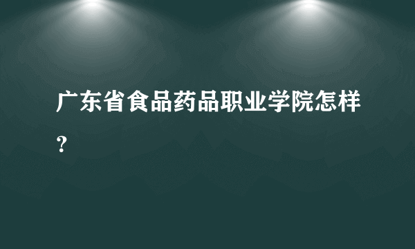 广东省食品药品职业学院怎样？