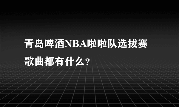 青岛啤酒NBA啦啦队选拔赛歌曲都有什么？