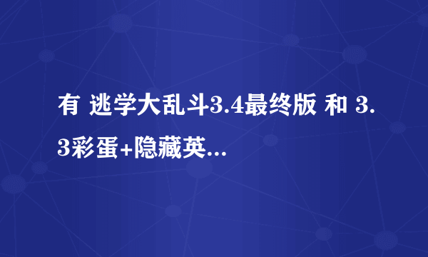 有 逃学大乱斗3.4最终版 和 3.3彩蛋+隐藏英雄版 这2张图的 发给我下