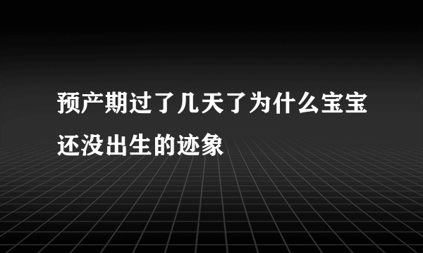 预产期过了几天了为什么宝宝还没出生的迹象