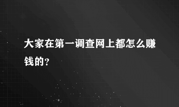 大家在第一调查网上都怎么赚钱的？