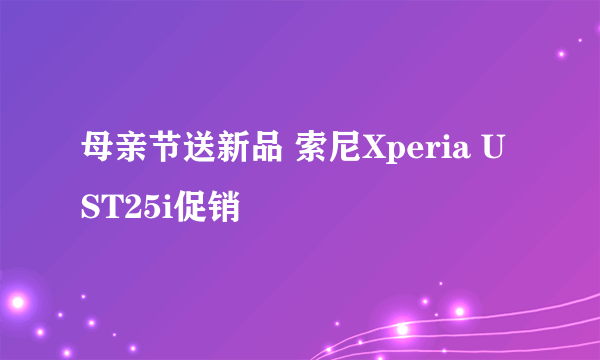 母亲节送新品 索尼Xperia U ST25i促销