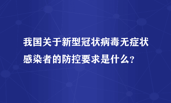 我国关于新型冠状病毒无症状感染者的防控要求是什么？