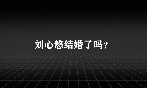 刘心悠结婚了吗？