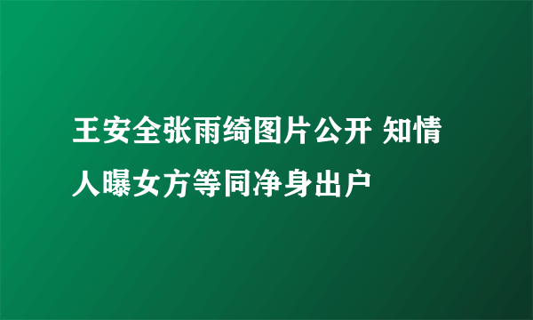 王安全张雨绮图片公开 知情人曝女方等同净身出户