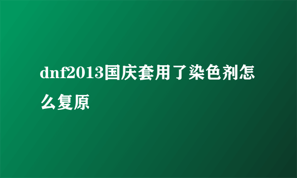 dnf2013国庆套用了染色剂怎么复原