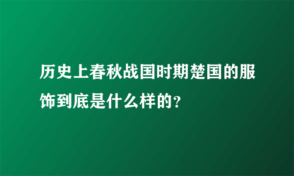 历史上春秋战国时期楚国的服饰到底是什么样的？