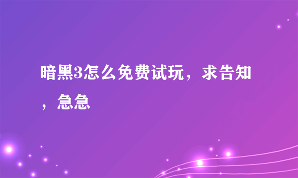 暗黑3怎么免费试玩，求告知，急急