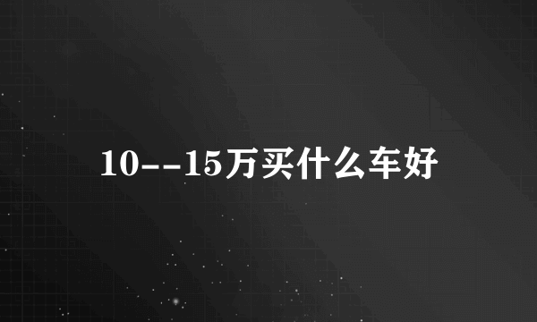 10--15万买什么车好