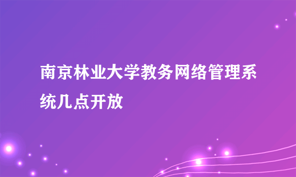 南京林业大学教务网络管理系统几点开放