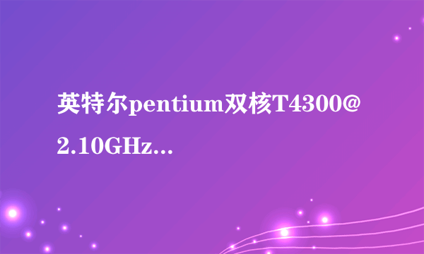 英特尔pentium双核T4300@2.10GHz存储空间:2GB显卡:512M是装win764位系统还是32位系统