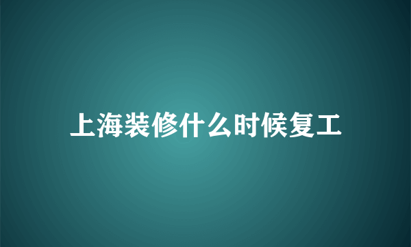 上海装修什么时候复工