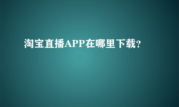 淘宝直播APP在哪里下载？