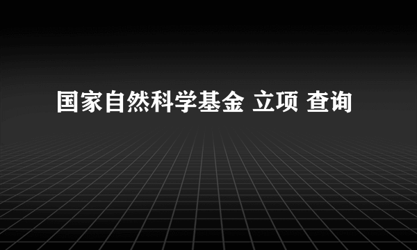 国家自然科学基金 立项 查询