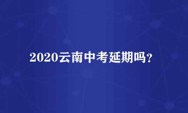 2020云南中考延期吗？