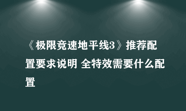 《极限竞速地平线3》推荐配置要求说明 全特效需要什么配置