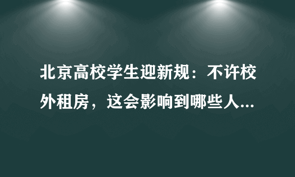 北京高校学生迎新规：不许校外租房，这会影响到哪些人的生活？