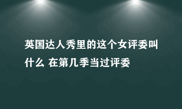 英国达人秀里的这个女评委叫什么 在第几季当过评委