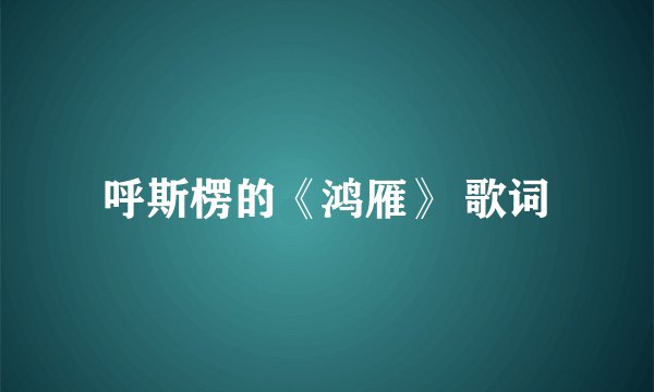 呼斯楞的《鸿雁》 歌词