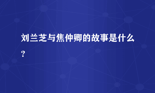 刘兰芝与焦仲卿的故事是什么？