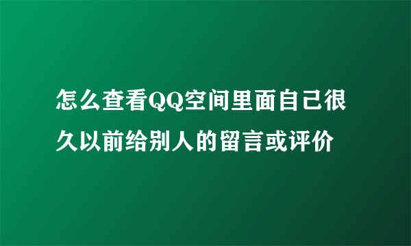 怎么查看QQ空间里面自己很久以前给别人的留言或评价