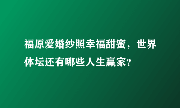 福原爱婚纱照幸福甜蜜，世界体坛还有哪些人生赢家？