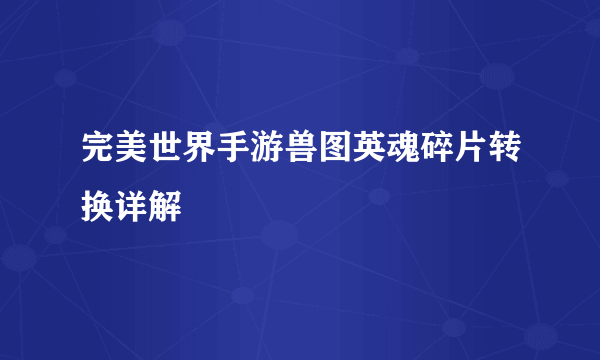 完美世界手游兽图英魂碎片转换详解