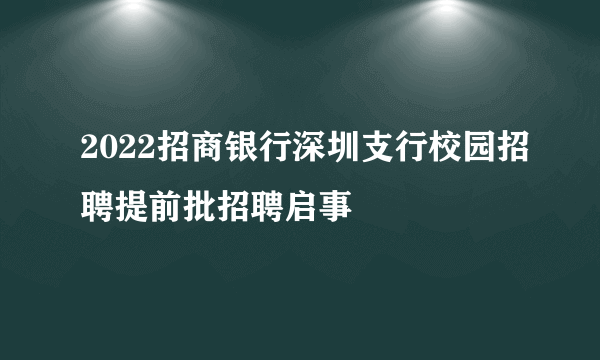 2022招商银行深圳支行校园招聘提前批招聘启事