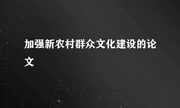 加强新农村群众文化建设的论文