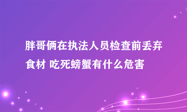 胖哥俩在执法人员检查前丢弃食材 吃死螃蟹有什么危害