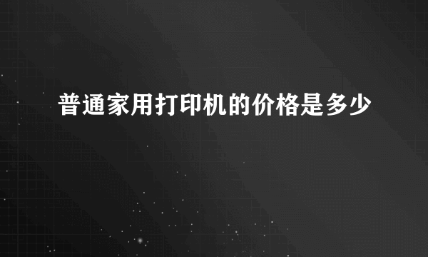 普通家用打印机的价格是多少