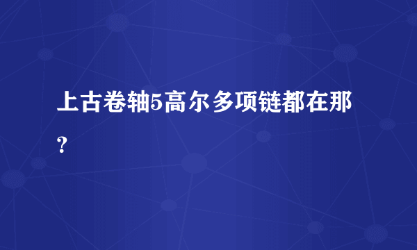 上古卷轴5高尔多项链都在那？