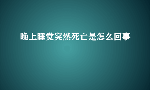 晚上睡觉突然死亡是怎么回事