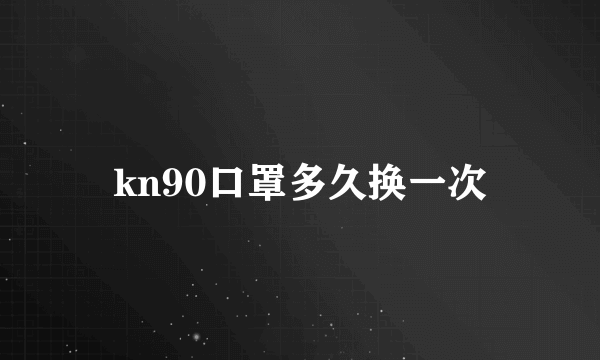 kn90口罩多久换一次