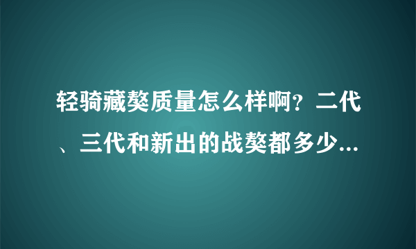 轻骑藏獒质量怎么样啊？二代、三代和新出的战獒都多少钱啊？我想跑长途用，那个更合适啊？多谢！！